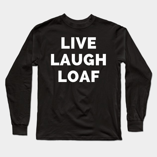 Live Laugh Loaf - Black And White Simple Font - Funny Meme Sarcastic Satire Long Sleeve T-Shirt by Famgift